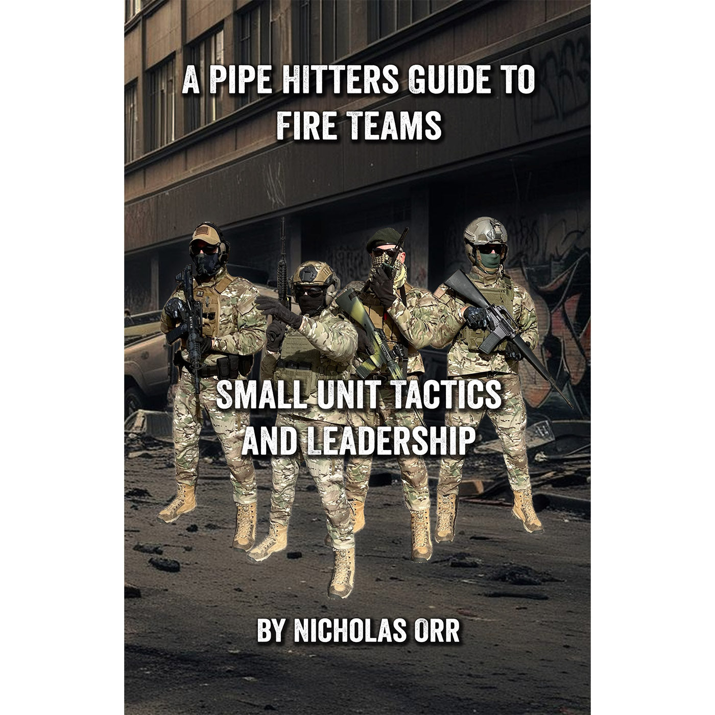 Pipe Hitters Guide to Fire Teams: Small Unit Tactics and Leadership (PHG Book 8)